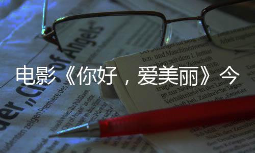 电影 导独家丽你内地演为中国观众今日尽显好，诚意爱美上映手绘
