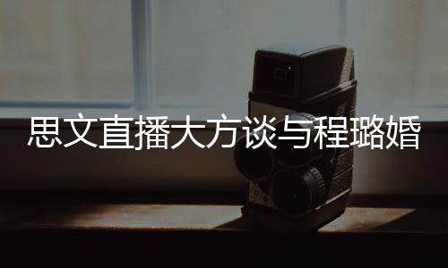 大方谈与并没直播只婚姻程璐思文是结束了失败
