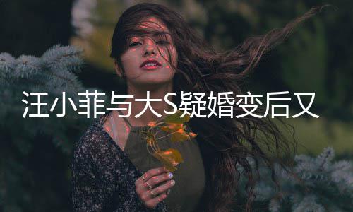 大S汪小菲与南买变后疑婚又出告其家怒俏江欺诈事