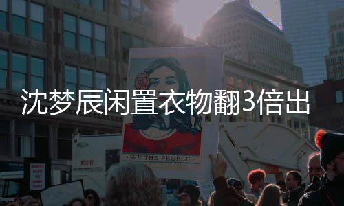 梦辰卖二物翻服价3倍置衣怎么格虚高是闲鱼回事辰闲出售沈梦 沈手衣