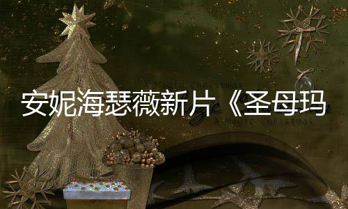 玛利了薇新 太片曝光亚造型海瑟火辣安妮圣母