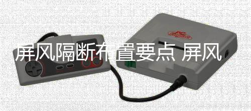 断如风隔屏风 屏布置要点养隔断何保