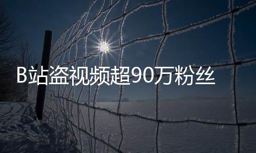 盗视了万粉反被封禁频超B站正主入驻丝